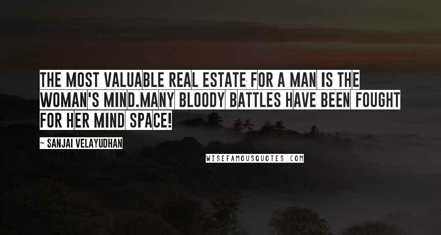 Sanjai Velayudhan Quotes: The most valuable real estate for a man is the woman's mind.Many bloody battles have been fought for her mind space!