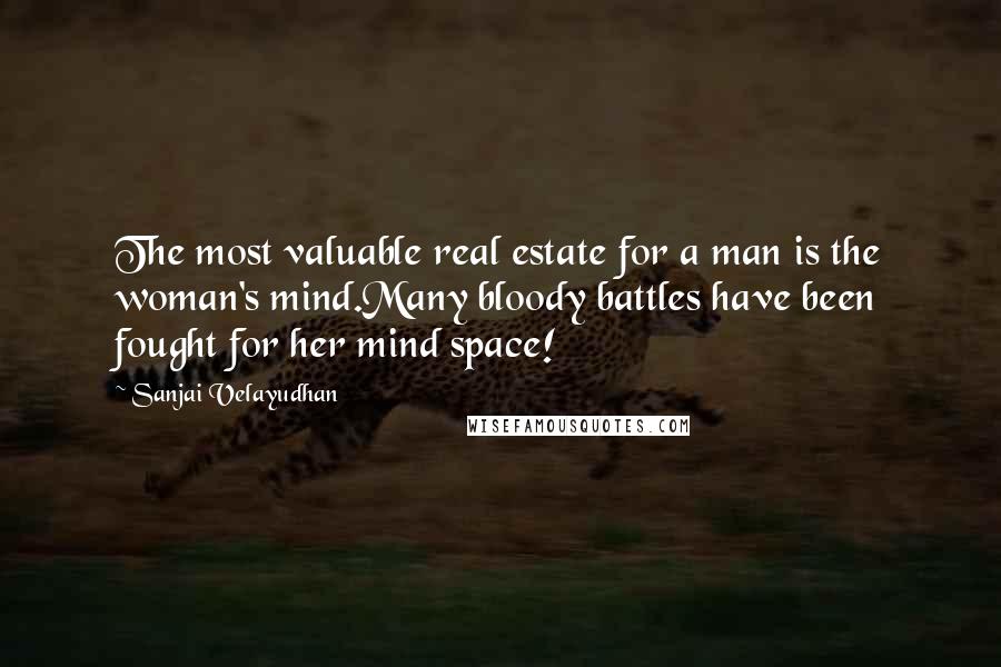 Sanjai Velayudhan Quotes: The most valuable real estate for a man is the woman's mind.Many bloody battles have been fought for her mind space!