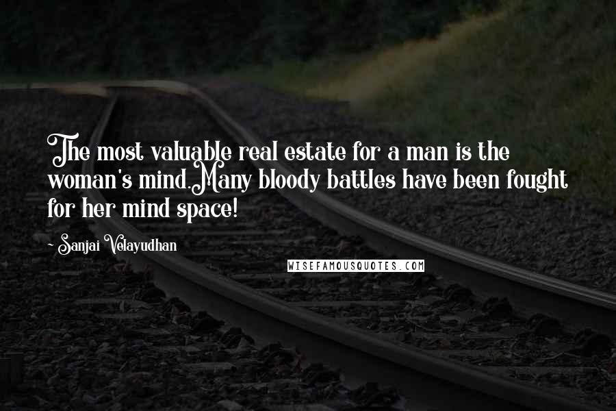 Sanjai Velayudhan Quotes: The most valuable real estate for a man is the woman's mind.Many bloody battles have been fought for her mind space!