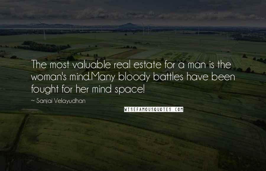 Sanjai Velayudhan Quotes: The most valuable real estate for a man is the woman's mind.Many bloody battles have been fought for her mind space!