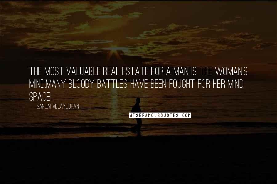 Sanjai Velayudhan Quotes: The most valuable real estate for a man is the woman's mind.Many bloody battles have been fought for her mind space!
