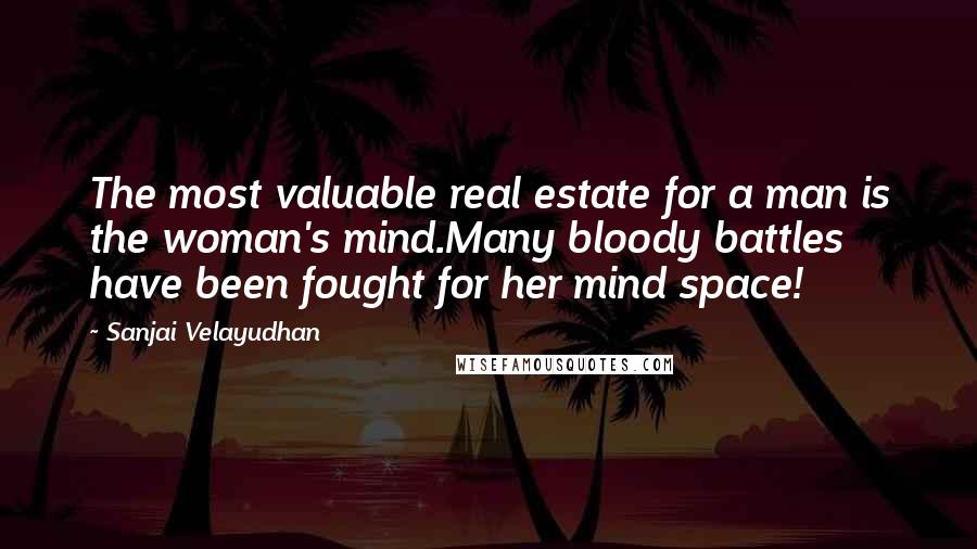 Sanjai Velayudhan Quotes: The most valuable real estate for a man is the woman's mind.Many bloody battles have been fought for her mind space!