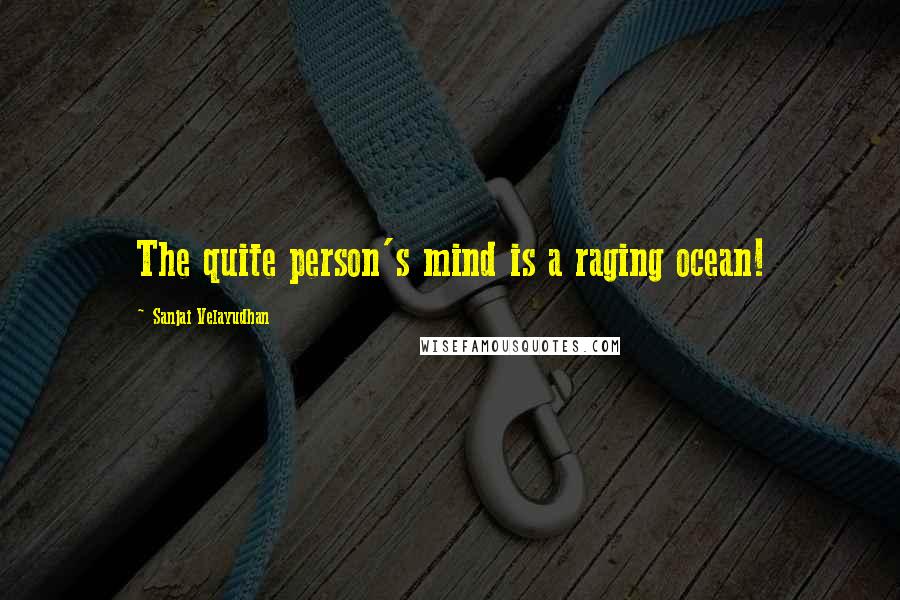 Sanjai Velayudhan Quotes: The quite person's mind is a raging ocean!