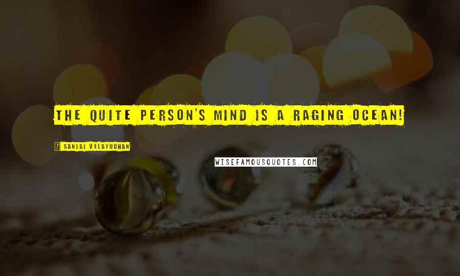 Sanjai Velayudhan Quotes: The quite person's mind is a raging ocean!