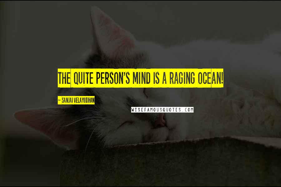 Sanjai Velayudhan Quotes: The quite person's mind is a raging ocean!