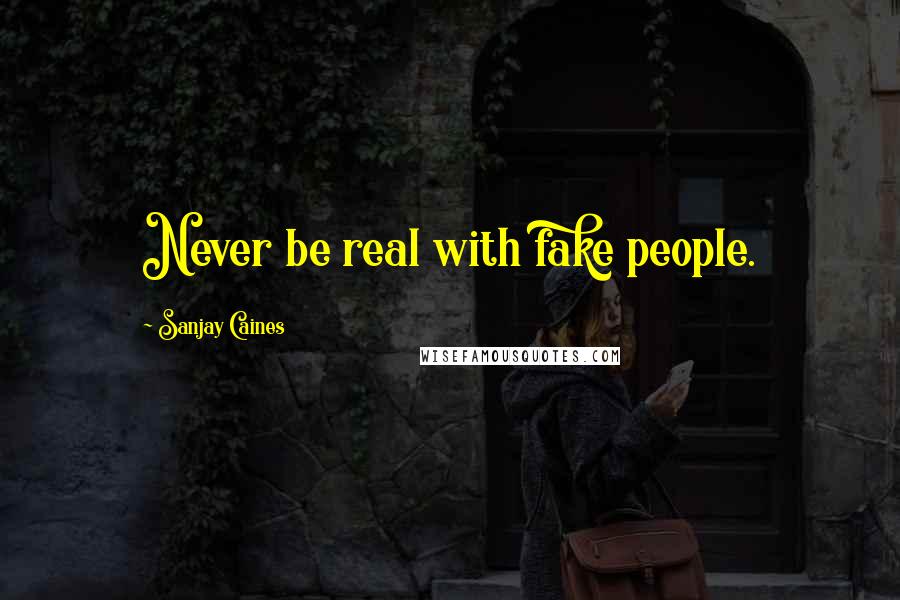 Sanjay Caines Quotes: Never be real with fake people.