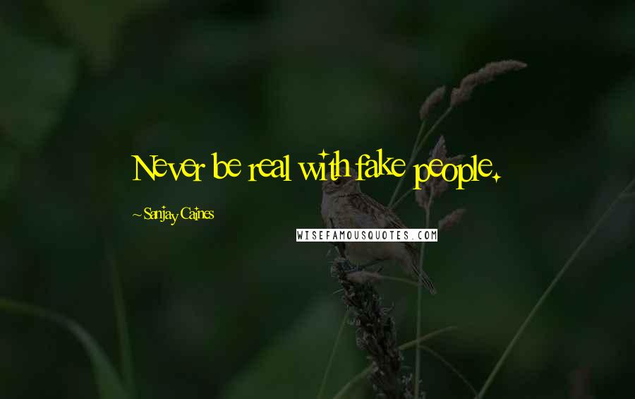 Sanjay Caines Quotes: Never be real with fake people.