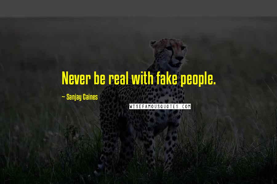 Sanjay Caines Quotes: Never be real with fake people.