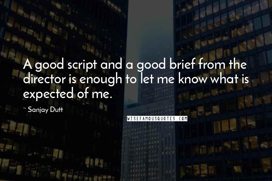 Sanjay Dutt Quotes: A good script and a good brief from the director is enough to let me know what is expected of me.