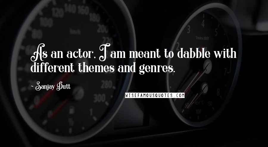 Sanjay Dutt Quotes: As an actor, I am meant to dabble with different themes and genres.