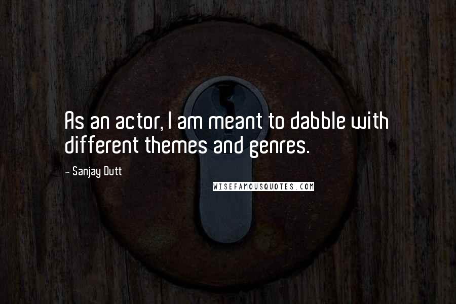 Sanjay Dutt Quotes: As an actor, I am meant to dabble with different themes and genres.