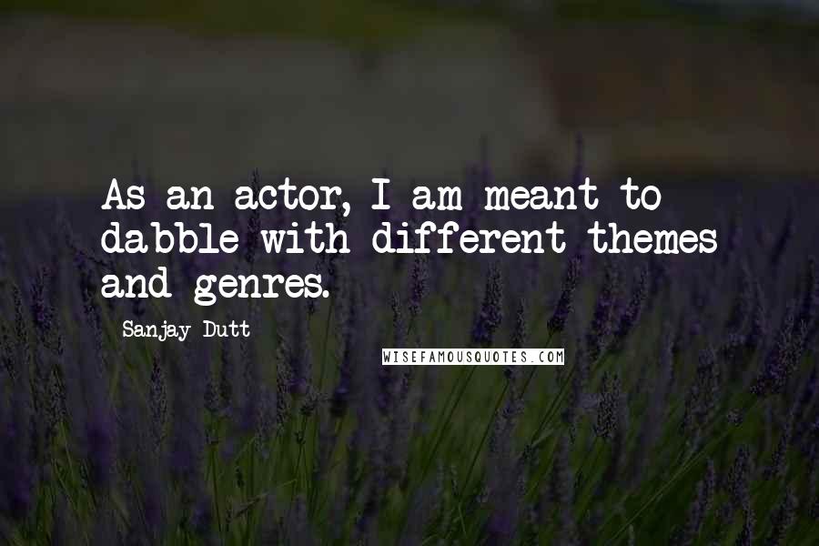Sanjay Dutt Quotes: As an actor, I am meant to dabble with different themes and genres.