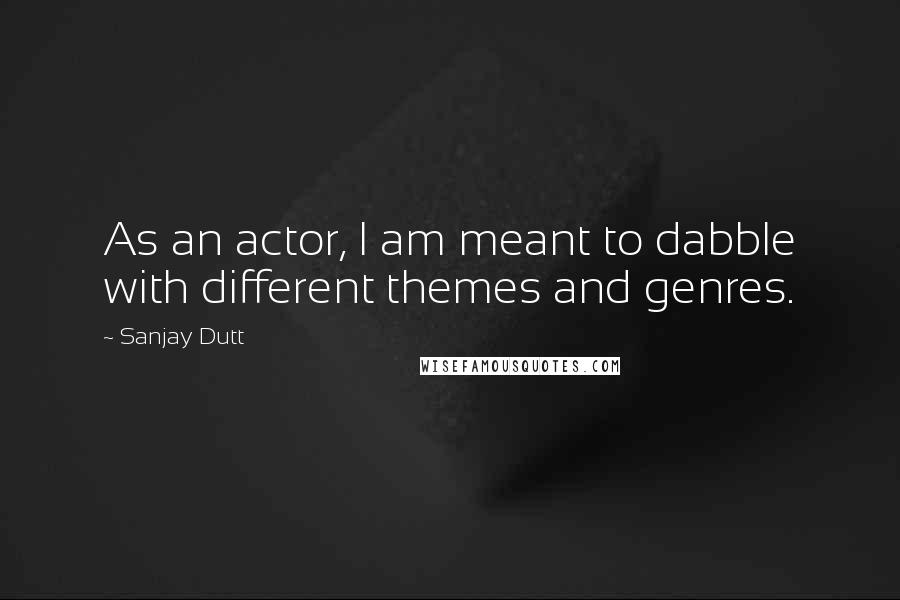 Sanjay Dutt Quotes: As an actor, I am meant to dabble with different themes and genres.