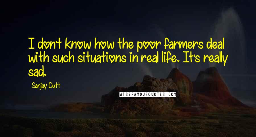 Sanjay Dutt Quotes: I don't know how the poor farmers deal with such situations in real life. It's really sad.