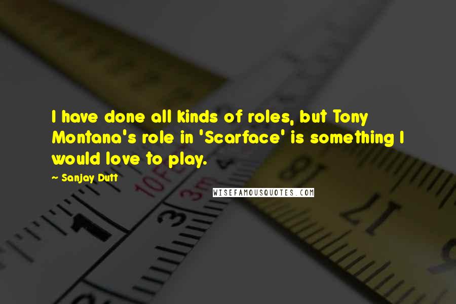 Sanjay Dutt Quotes: I have done all kinds of roles, but Tony Montana's role in 'Scarface' is something I would love to play.