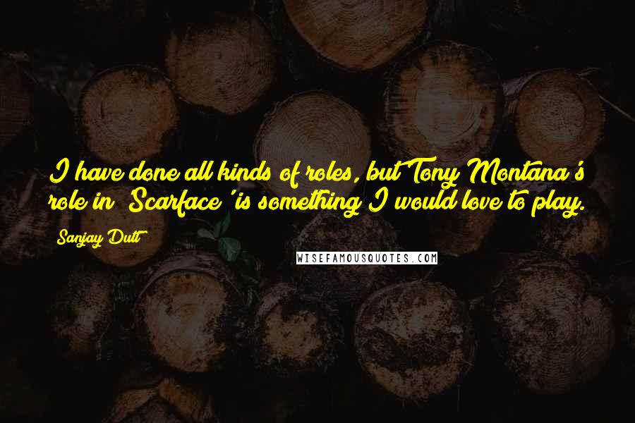 Sanjay Dutt Quotes: I have done all kinds of roles, but Tony Montana's role in 'Scarface' is something I would love to play.