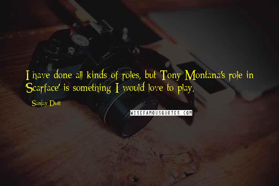 Sanjay Dutt Quotes: I have done all kinds of roles, but Tony Montana's role in 'Scarface' is something I would love to play.