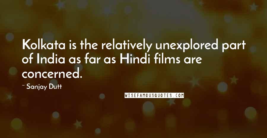 Sanjay Dutt Quotes: Kolkata is the relatively unexplored part of India as far as Hindi films are concerned.