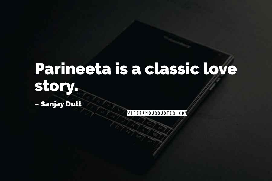 Sanjay Dutt Quotes: Parineeta is a classic love story.
