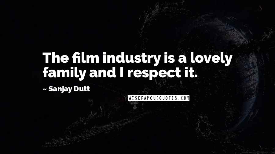 Sanjay Dutt Quotes: The film industry is a lovely family and I respect it.