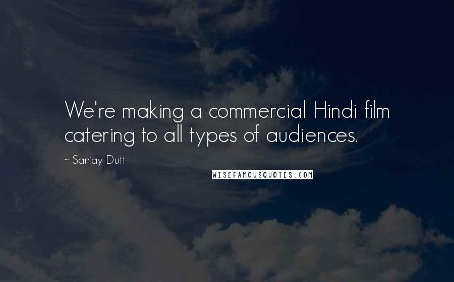 Sanjay Dutt Quotes: We're making a commercial Hindi film catering to all types of audiences.