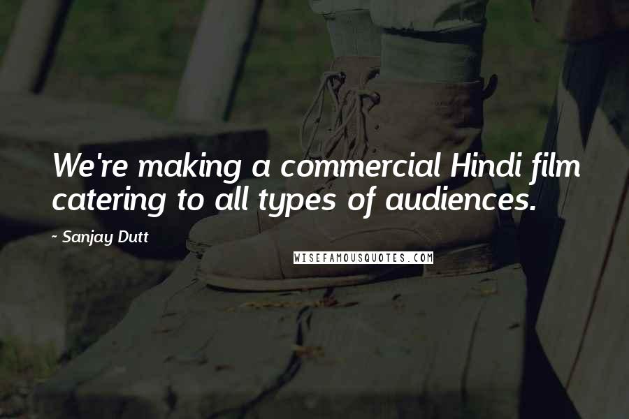 Sanjay Dutt Quotes: We're making a commercial Hindi film catering to all types of audiences.
