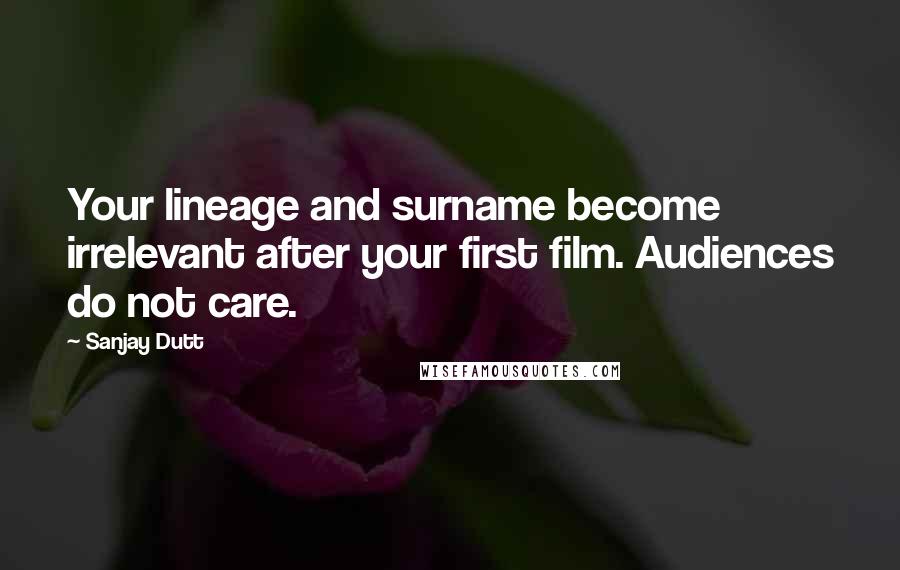 Sanjay Dutt Quotes: Your lineage and surname become irrelevant after your first film. Audiences do not care.