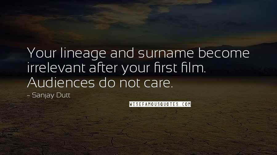 Sanjay Dutt Quotes: Your lineage and surname become irrelevant after your first film. Audiences do not care.
