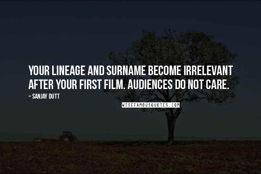 Sanjay Dutt Quotes: Your lineage and surname become irrelevant after your first film. Audiences do not care.