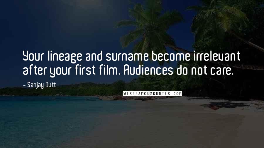 Sanjay Dutt Quotes: Your lineage and surname become irrelevant after your first film. Audiences do not care.