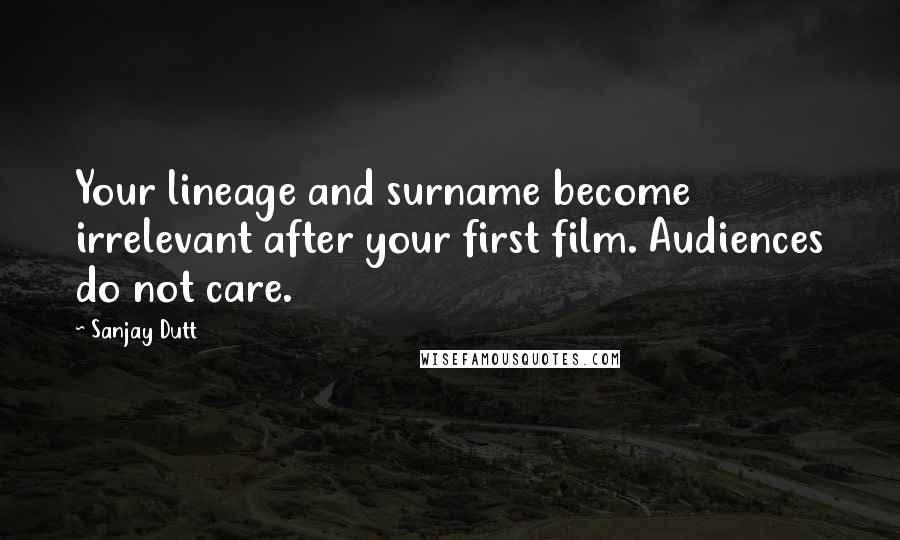 Sanjay Dutt Quotes: Your lineage and surname become irrelevant after your first film. Audiences do not care.