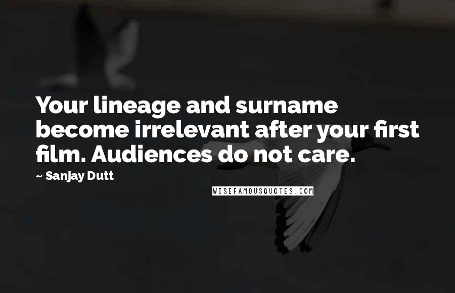 Sanjay Dutt Quotes: Your lineage and surname become irrelevant after your first film. Audiences do not care.