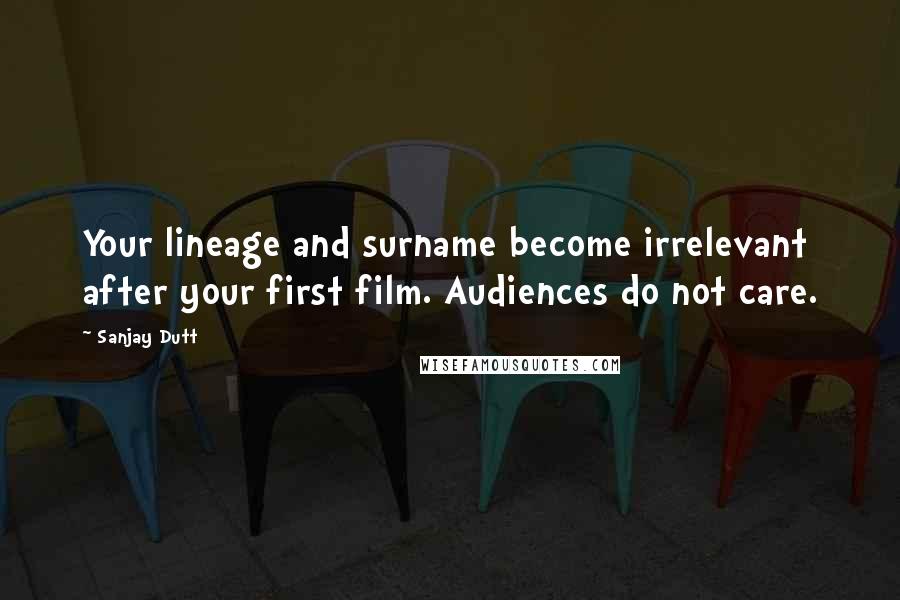 Sanjay Dutt Quotes: Your lineage and surname become irrelevant after your first film. Audiences do not care.