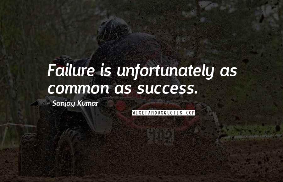 Sanjay Kumar Quotes: Failure is unfortunately as common as success.