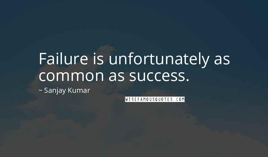 Sanjay Kumar Quotes: Failure is unfortunately as common as success.