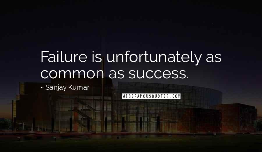 Sanjay Kumar Quotes: Failure is unfortunately as common as success.