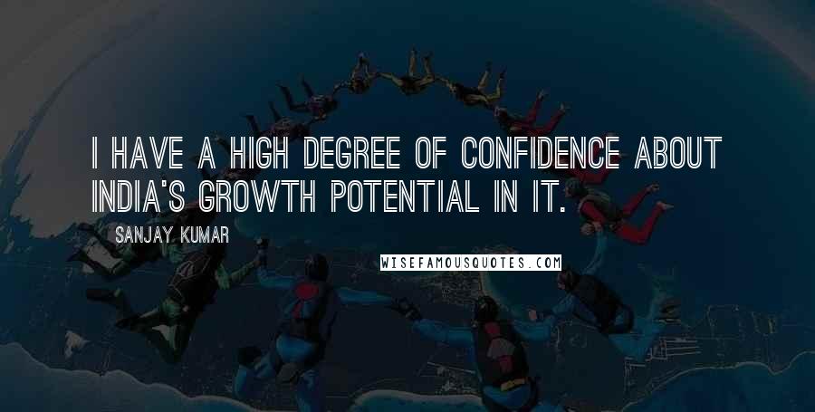 Sanjay Kumar Quotes: I have a high degree of confidence about India's growth potential in IT.