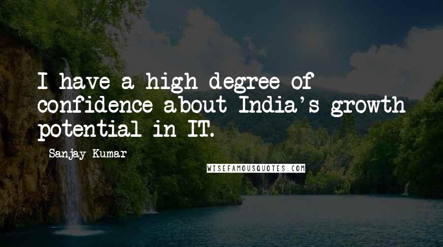 Sanjay Kumar Quotes: I have a high degree of confidence about India's growth potential in IT.