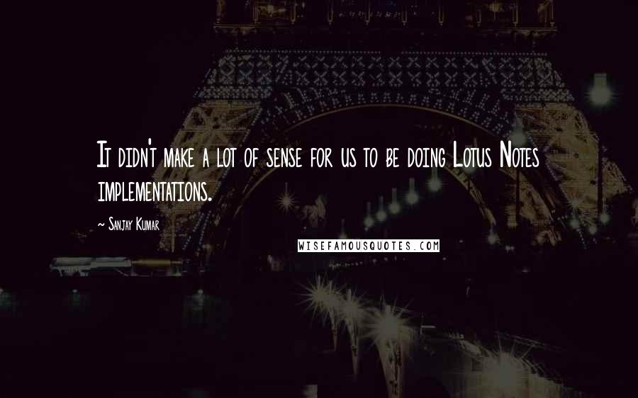 Sanjay Kumar Quotes: It didn't make a lot of sense for us to be doing Lotus Notes implementations.