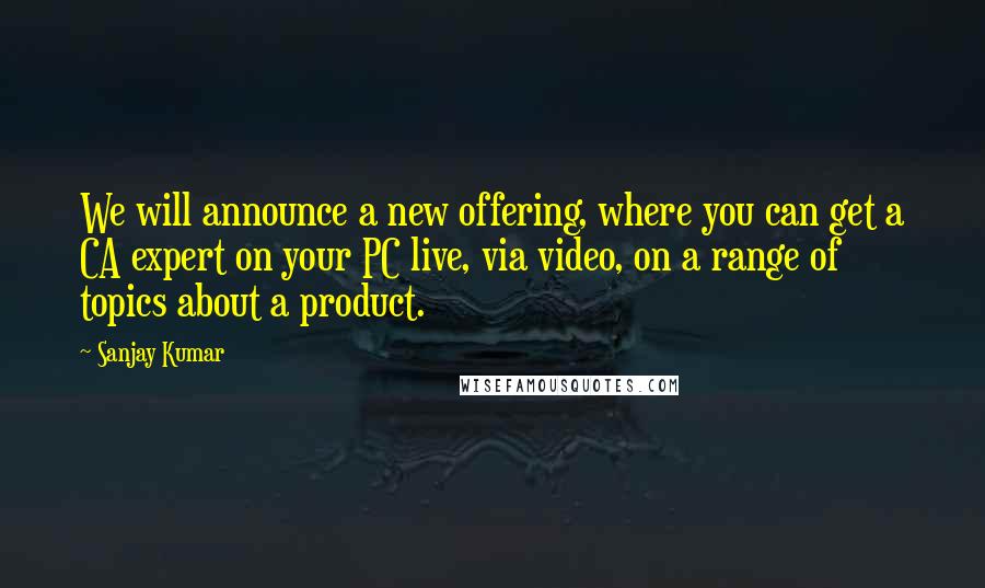 Sanjay Kumar Quotes: We will announce a new offering, where you can get a CA expert on your PC live, via video, on a range of topics about a product.