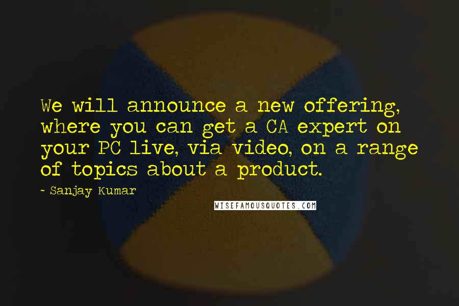 Sanjay Kumar Quotes: We will announce a new offering, where you can get a CA expert on your PC live, via video, on a range of topics about a product.