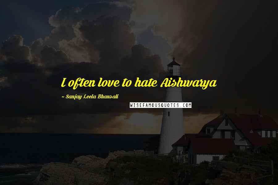 Sanjay Leela Bhansali Quotes: I often love to hate Aishwarya