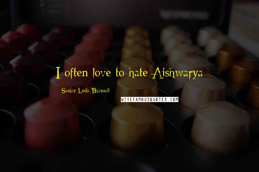 Sanjay Leela Bhansali Quotes: I often love to hate Aishwarya