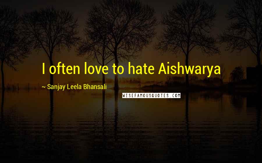 Sanjay Leela Bhansali Quotes: I often love to hate Aishwarya