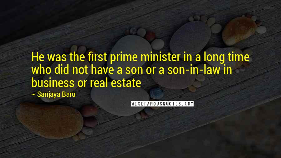 Sanjaya Baru Quotes: He was the first prime minister in a long time who did not have a son or a son-in-law in business or real estate