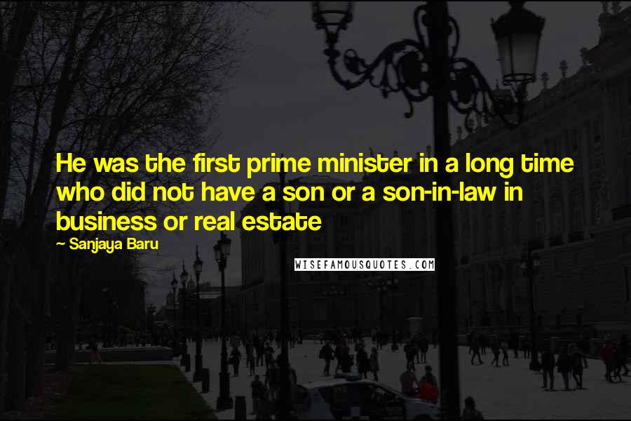 Sanjaya Baru Quotes: He was the first prime minister in a long time who did not have a son or a son-in-law in business or real estate