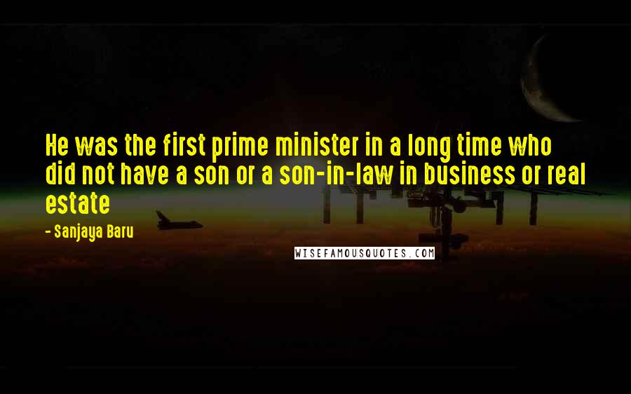 Sanjaya Baru Quotes: He was the first prime minister in a long time who did not have a son or a son-in-law in business or real estate