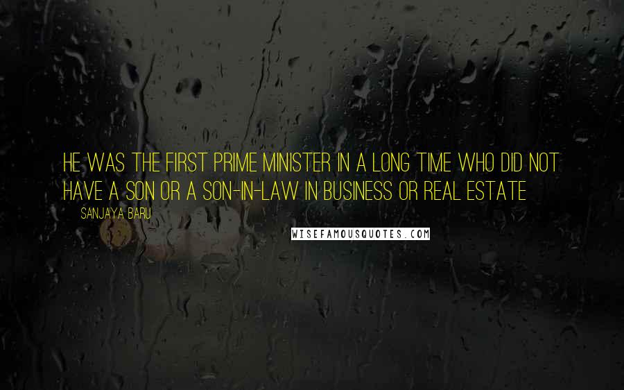 Sanjaya Baru Quotes: He was the first prime minister in a long time who did not have a son or a son-in-law in business or real estate