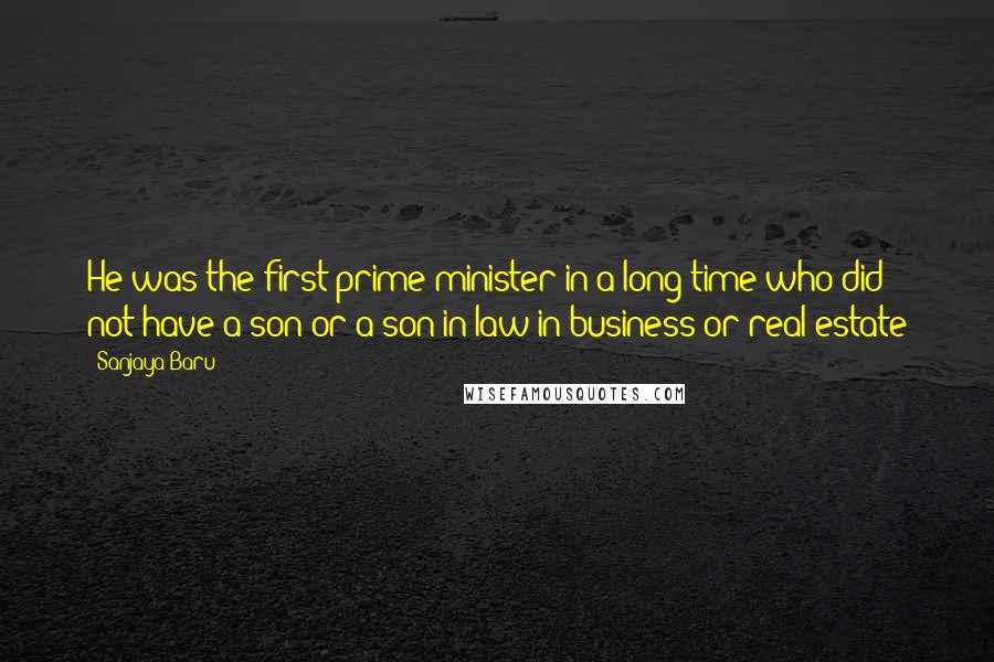 Sanjaya Baru Quotes: He was the first prime minister in a long time who did not have a son or a son-in-law in business or real estate