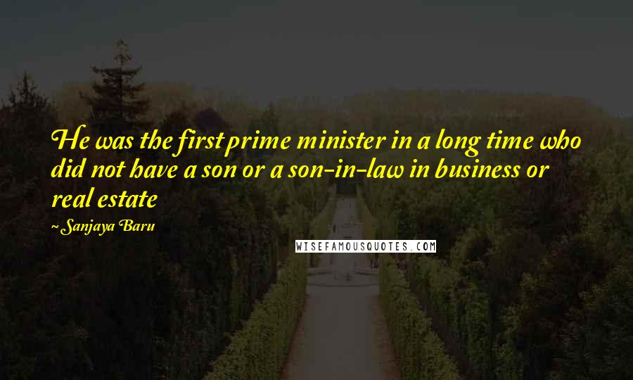 Sanjaya Baru Quotes: He was the first prime minister in a long time who did not have a son or a son-in-law in business or real estate